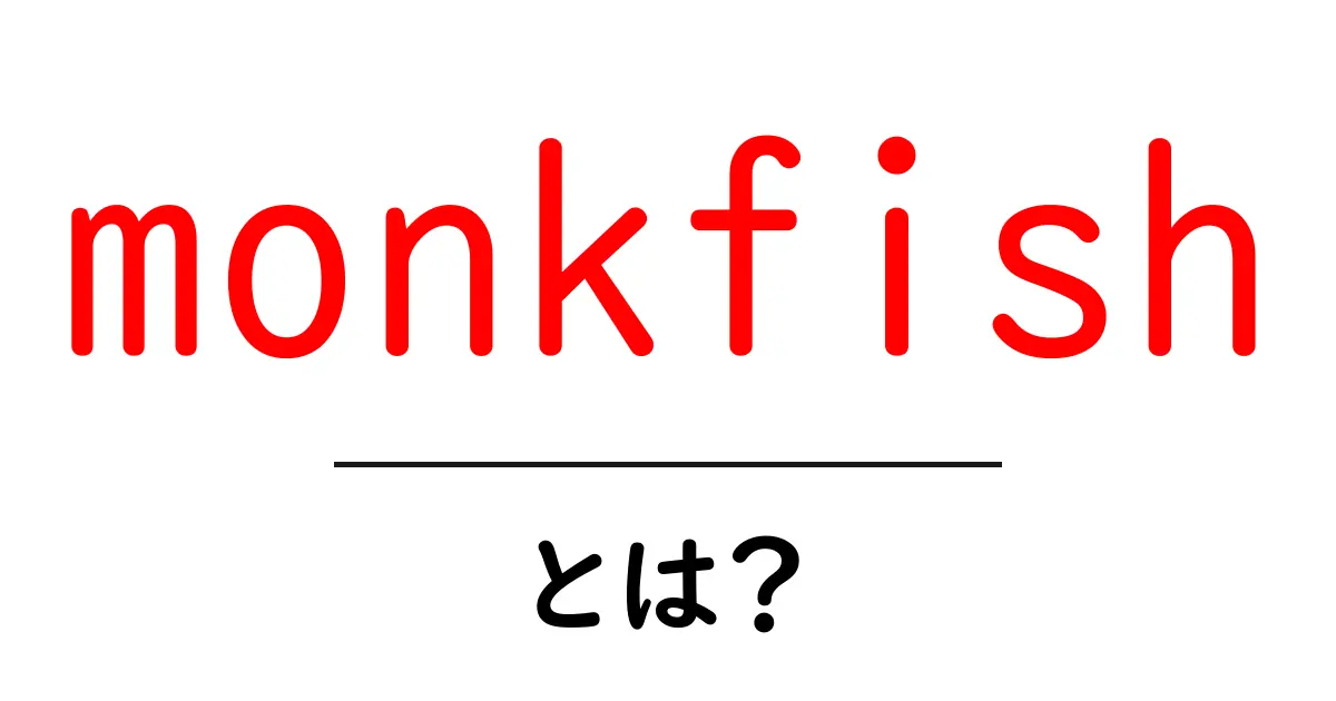 monkfishとは?初心者向けに解説する海の大型魚の魅力と使い方共起語・同意語・対義語も併せて解説!