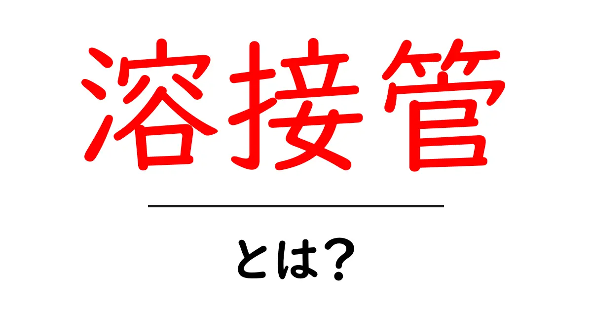 溶接管・とは？初心者が知るべき基本と現場での使い方ガイド共起語・同意語・対義語も併せて解説！