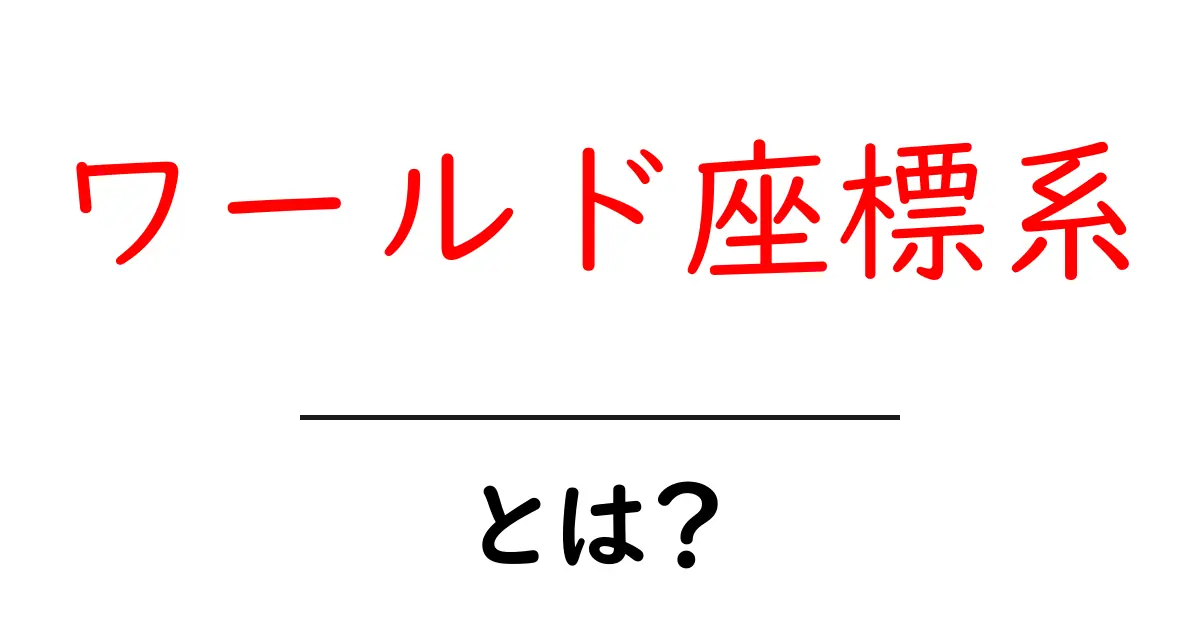ワールド座標系・とは?初心者にやさしく解説する基本ガイド共起語・同意語・対義語も併せて解説!