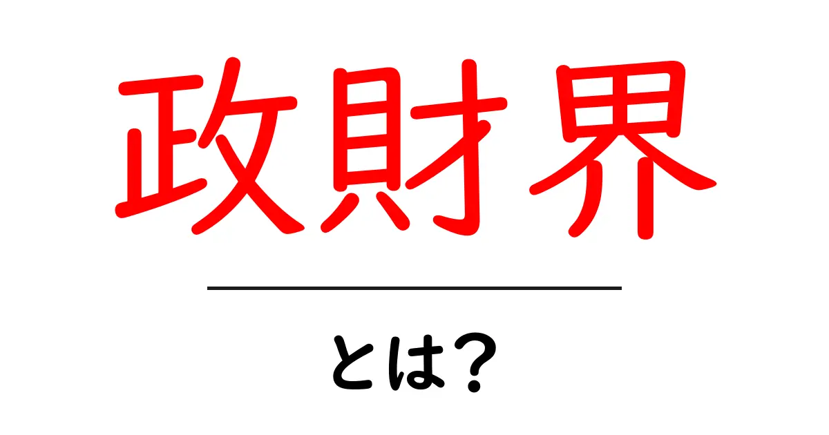 政財界・とは?初心者でも分かる基本ガイド共起語・同意語・対義語も併せて解説!