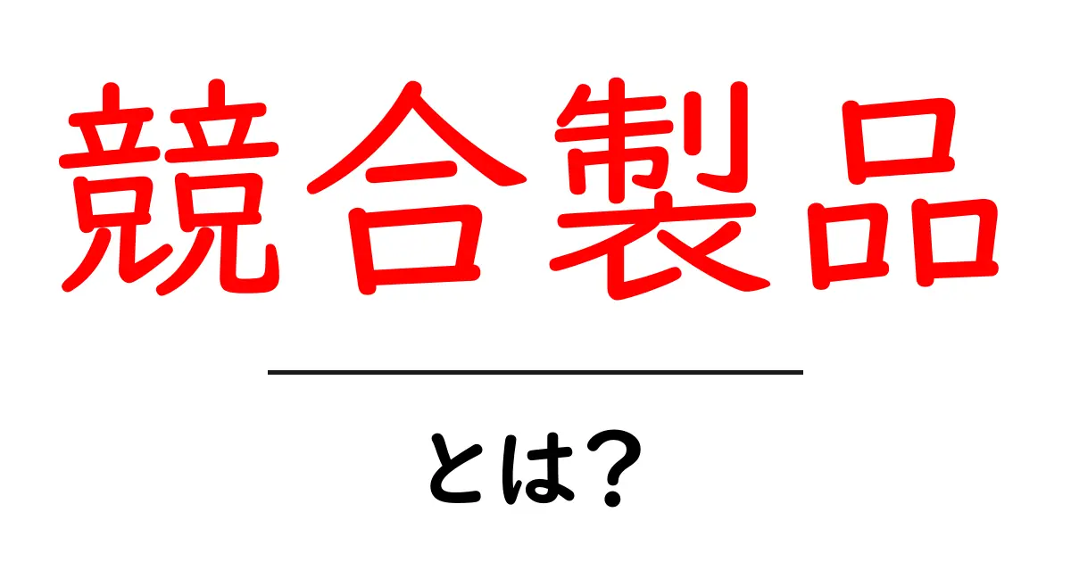 競合製品・とは？初心者にもわかる基本と使い方ガイド共起語・同意語・対義語も併せて解説！