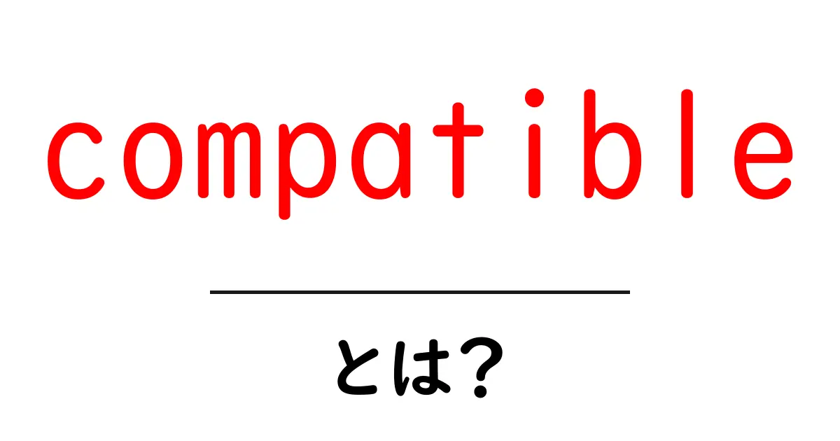 compatible とは？初心者が押さえる基本と使い方ガイド共起語・同意語・対義語も併せて解説！