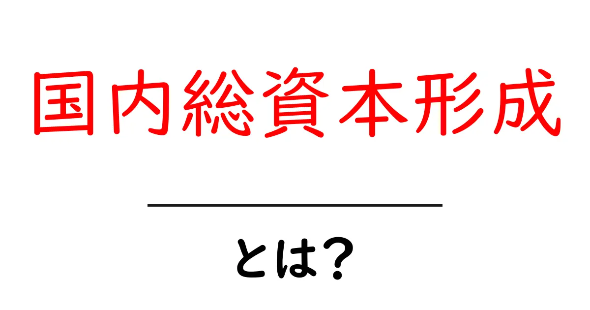 国内総資本形成とは何かを理解するには？—将来をつくる投資のしくみをやさしく解説共起語・同意語・対義語も併せて解説！