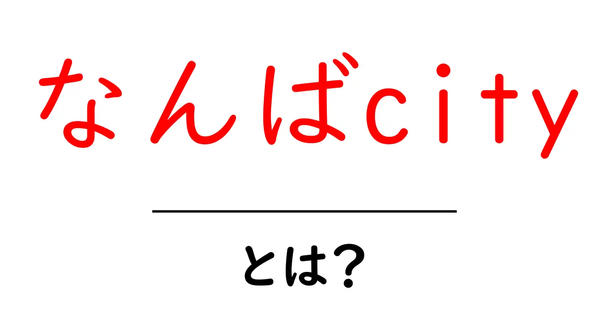 なんばcityとは？初心者にもわかる大阪の魅力と使い方ガイド共起語・同意語・対義語も併せて解説！