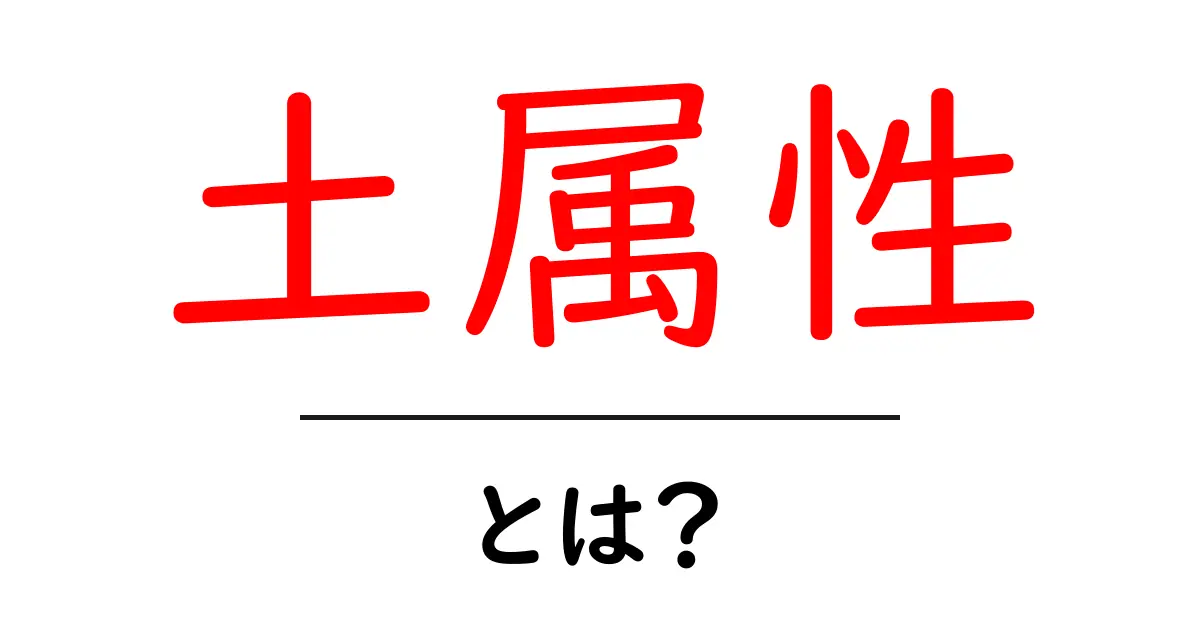 土属性・とは？初心者向けのやさしい解説と活用のコツ共起語・同意語・対義語も併せて解説！
