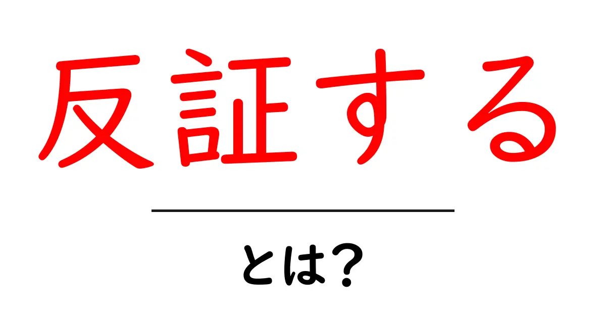 反証する・とは?初心者にも分かる反証の基本と使い方ガイド共起語・同意語・対義語も併せて解説!