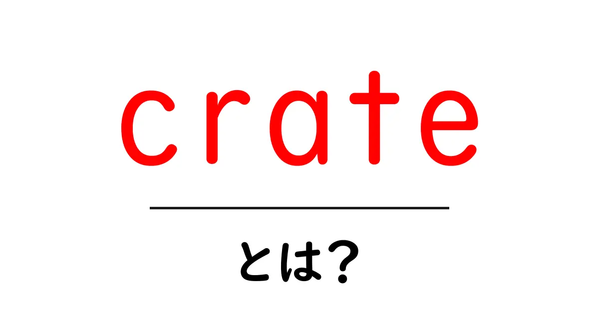 crateとは？初心者向け意味と使い方を徹底解説共起語・同意語・対義語も併せて解説！