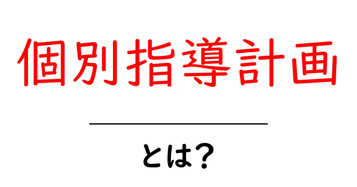 個別指導計画とは?中学生にもわかる作成ガイド共起語・同意語・対義語も併せて解説!
