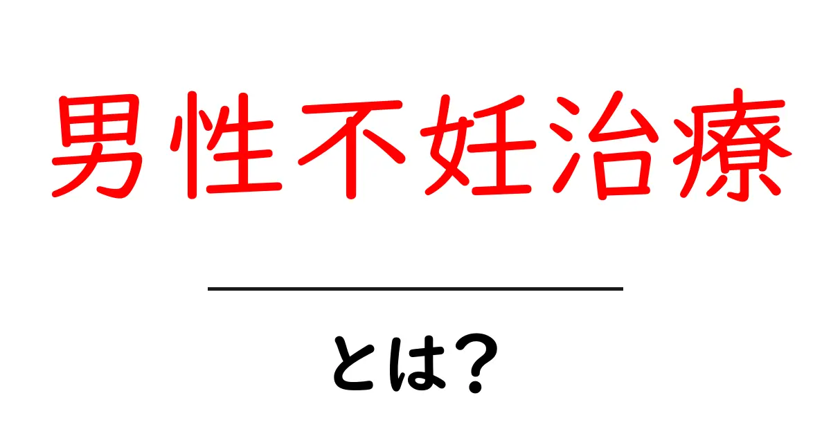 男性不妊治療・とは?初心者でも理解できる基礎ガイド共起語・同意語・対義語も併せて解説!