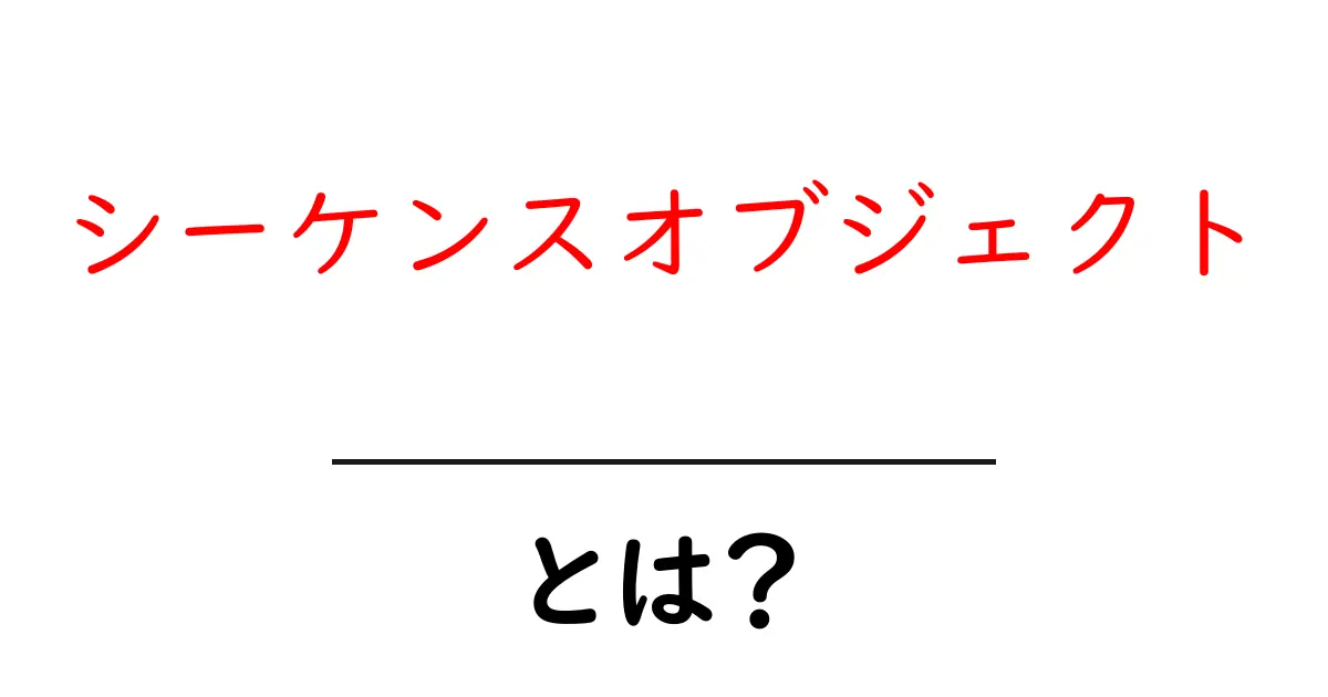 シーケンスオブジェクトとは?初心者にやさしく解説する基本と使い方共起語・同意語・対義語も併せて解説!
