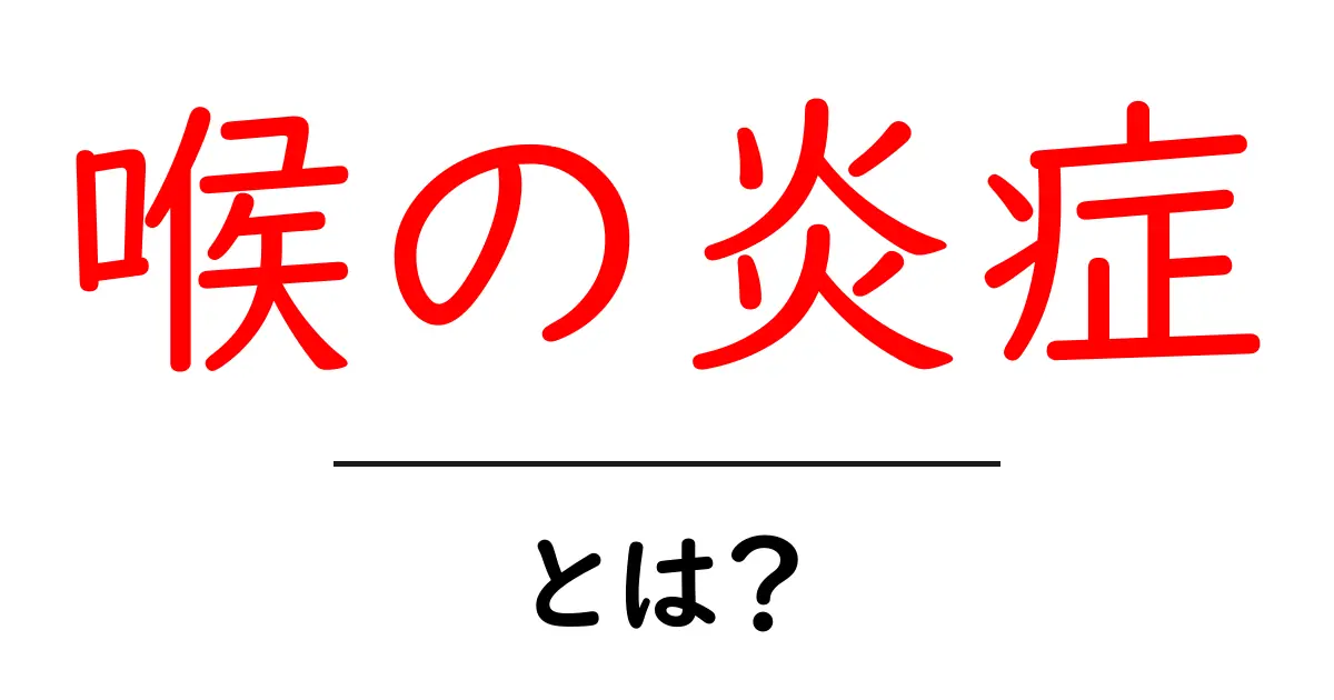 喉の炎症とは？原因・症状・対策をやさしく解説する完全ガイド共起語・同意語・対義語も併せて解説！