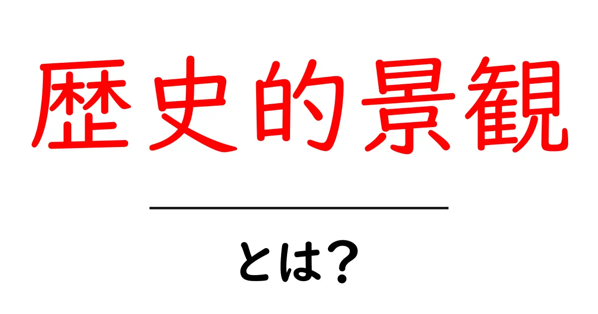 歴史的景観・とは?初心者にもわかる基礎ガイドと身近な例を徹底解説共起語・同意語・対義語も併せて解説!