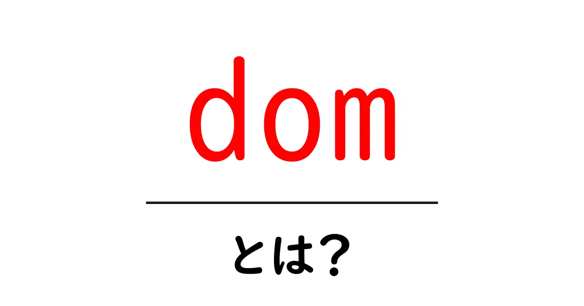 dom・とは?初心者が押さえる基本と使い方のポイント共起語・同意語・対義語も併せて解説!