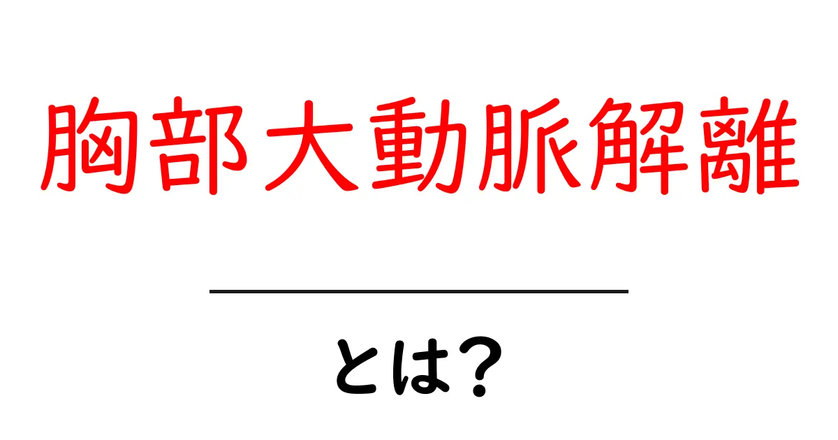 胸部大動脈解離とは？初心者にやさしい解説と見逃さない症状チェック共起語・同意語・対義語も併せて解説！