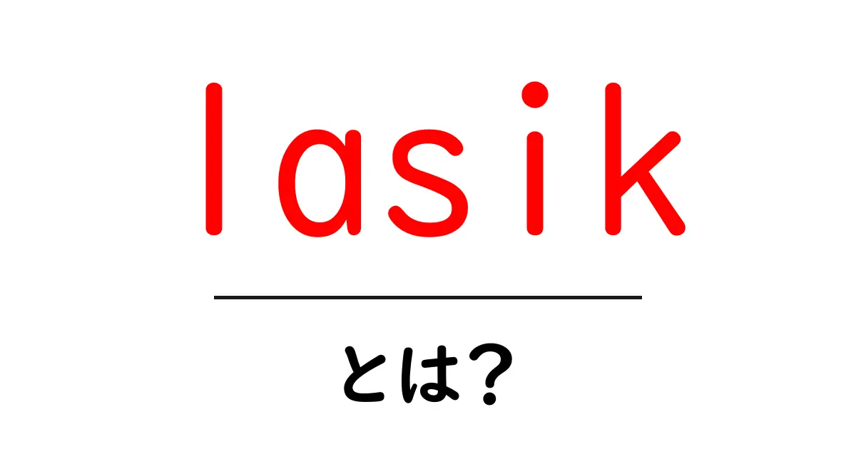 lasikとは？初心者が知っておく基本と選択のポイント共起語・同意語・対義語も併せて解説！