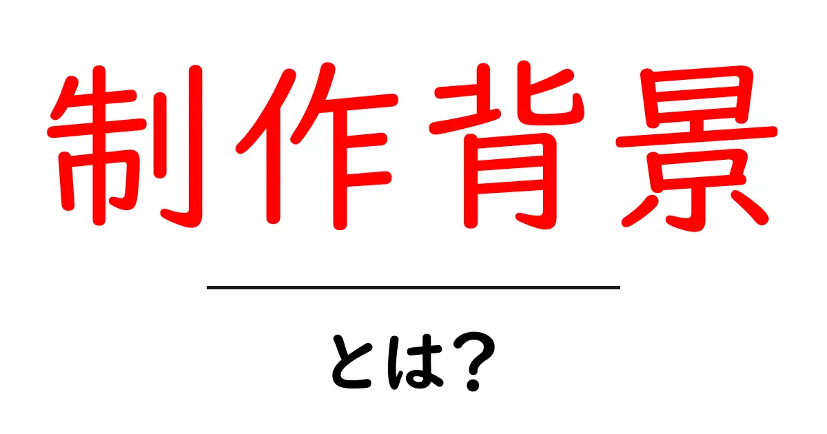 制作背景・とは？を徹底解説：制作背景の意味とウェブ記事づくりのポイント共起語・同意語・対義語も併せて解説！