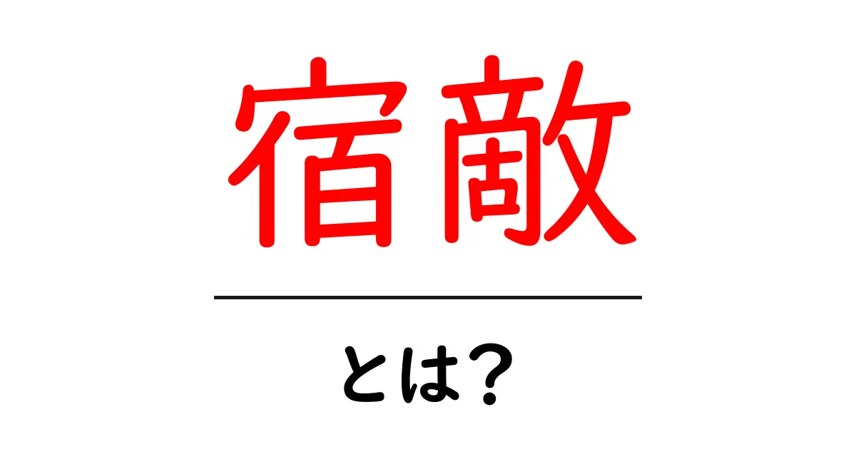 宿敵・とは？意味・使い方を初心者向けにわかりやすく解説共起語・同意語・対義語も併せて解説！