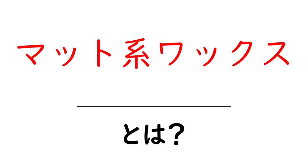 マット系ワックスとは?初心者向け使い方と選び方ガイド共起語・同意語・対義語も併せて解説!