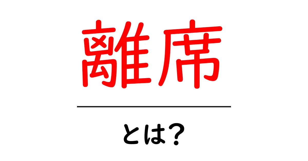 離席とは?初心者向けに解説する基本ガイド共起語・同意語・対義語も併せて解説!