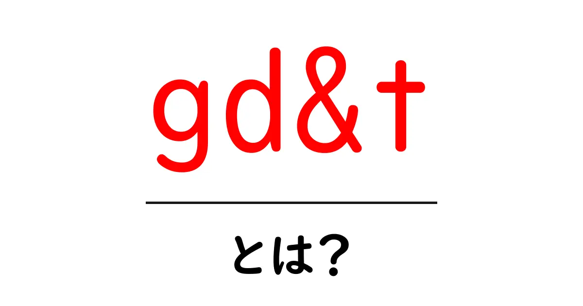 gd&t・とは？初心者でもわかる図解と解説共起語・同意語・対義語も併せて解説！