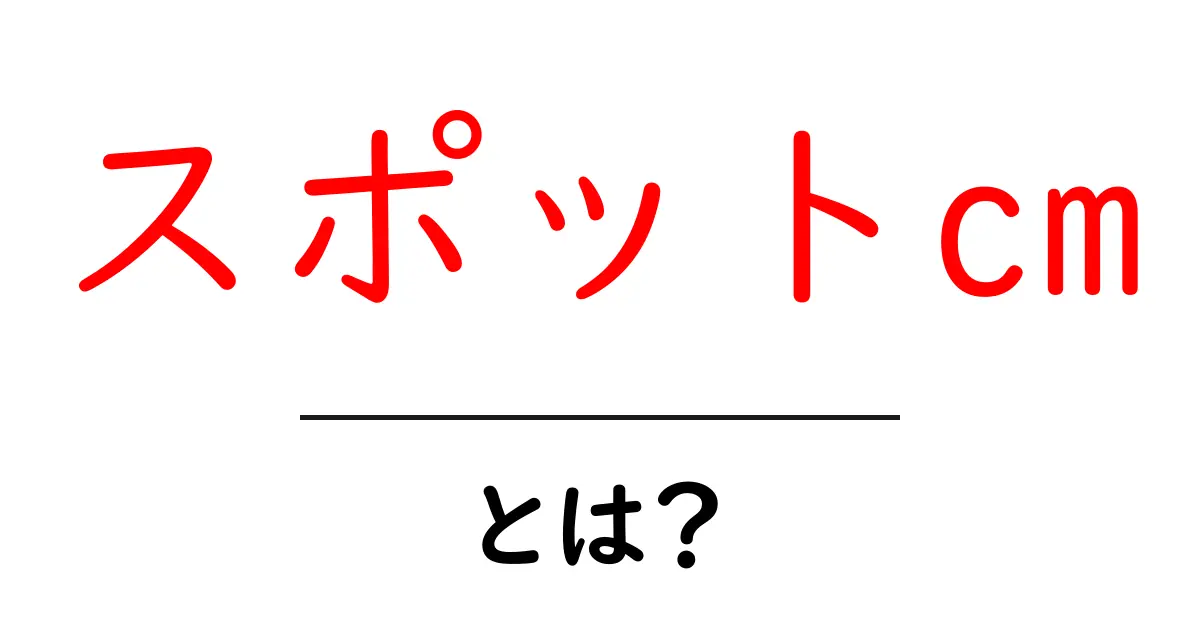 スポットcmとは？初心者向けに解説 | 基本とポイント共起語・同意語・対義語も併せて解説！