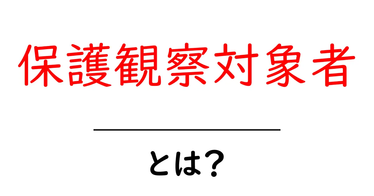 保護観察対象者・とは?初心者にもわかる解説とポイント共起語・同意語・対義語も併せて解説!