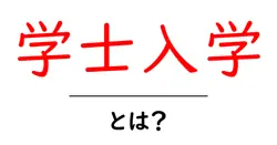 学士入学とは？初心者にもわかる基礎解説とメリット・デメリット共起語・同意語・対義語も併せて解説！