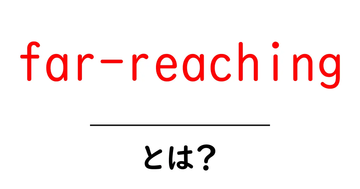 far-reachingとは?初心者にも分かる意味と使い方共起語・同意語・対義語も併せて解説!