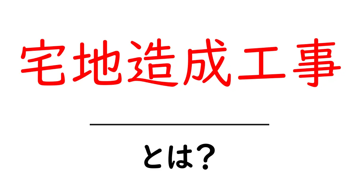宅地造成工事とは?初心者にもわかる基本と流れを徹底解説共起語・同意語・対義語も併せて解説!