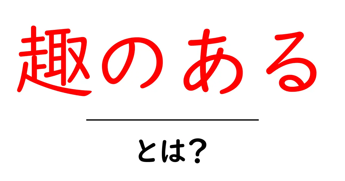 趣のある・とは?意味と使い方をわかりやすく解説共起語・同意語・対義語も併せて解説!