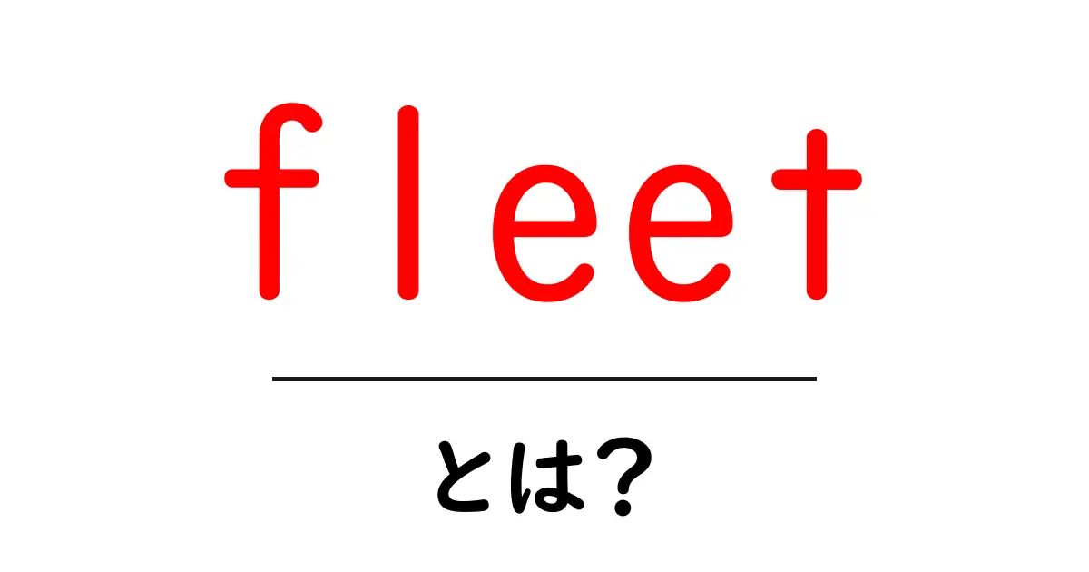 fleet・とは?初心者にも分かる英語の意味と使い方ガイド共起語・同意語・対義語も併せて解説!