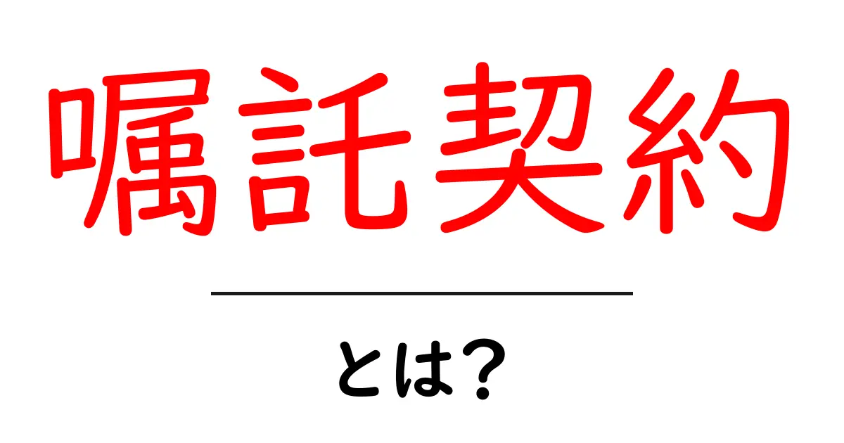 嘱託契約・とは？初心者向けのやさしい解説共起語・同意語・対義語も併せて解説！