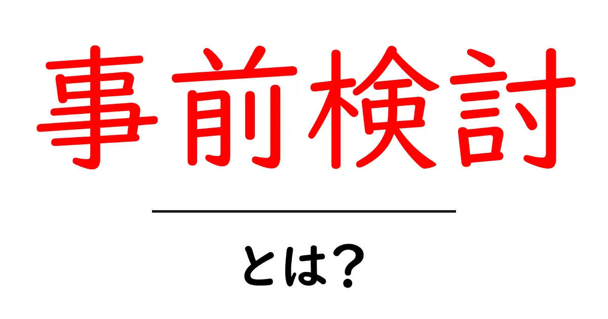 事前検討・とは？初心者にもわかる基本と実践ガイド共起語・同意語・対義語も併せて解説！