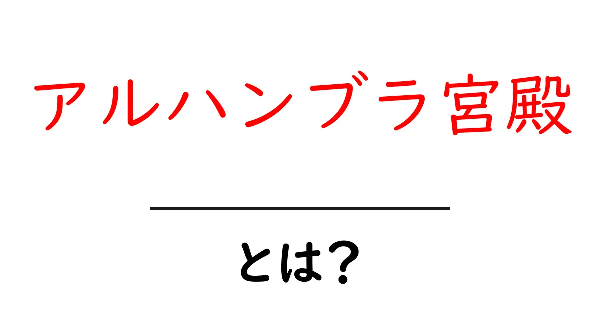 アルハンブラ宮殿・とは？初心者でも分かる基本と魅力を徹底解説共起語・同意語・対義語も併せて解説！