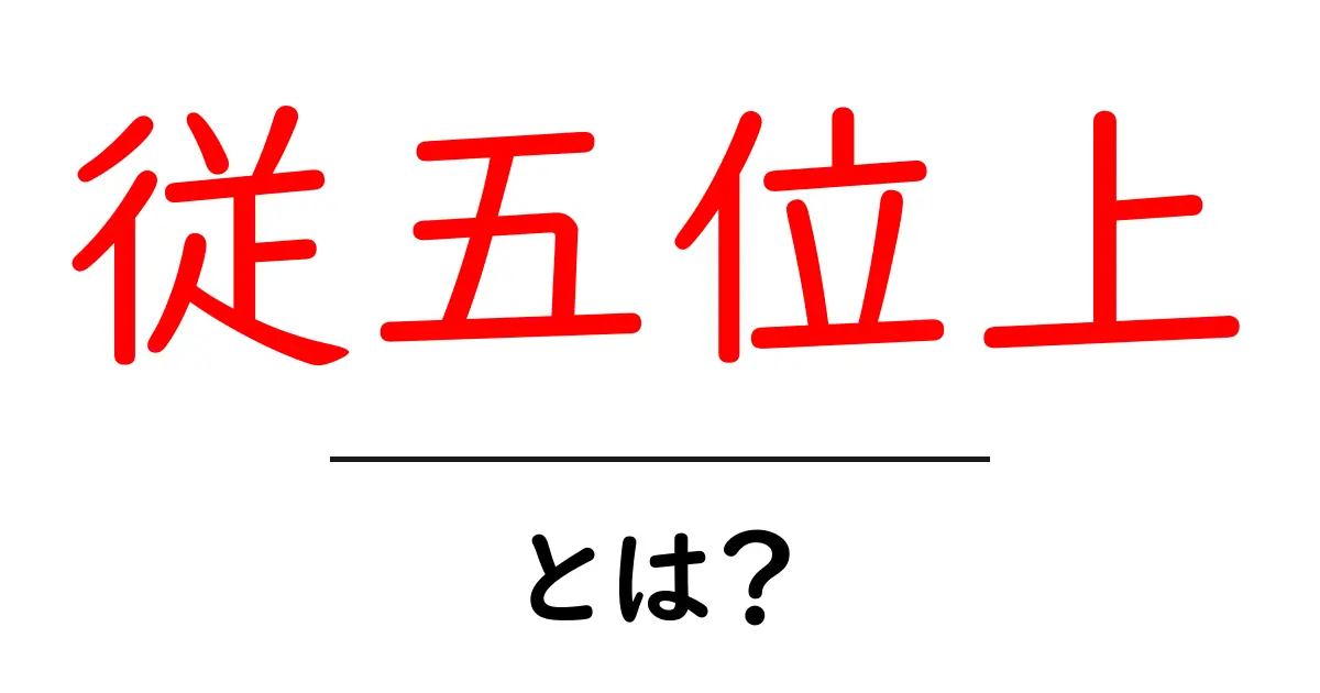 従五位上・とは?歴史の階級をやさしく解説する入門ガイド共起語・同意語・対義語も併せて解説!