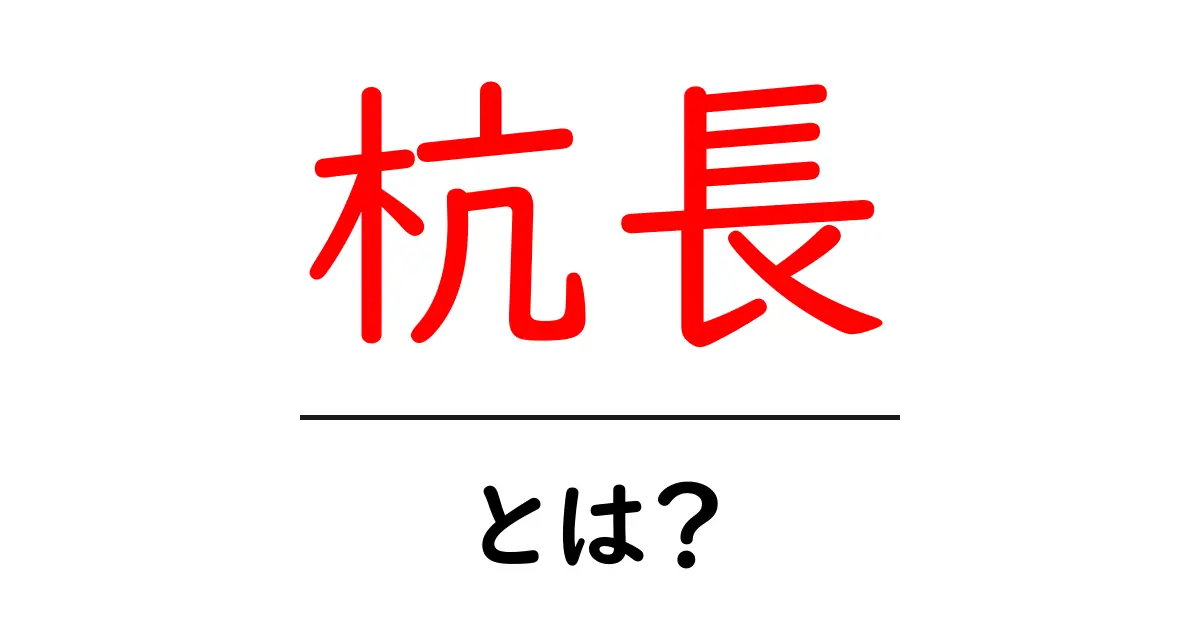 杭長とは？初心者向けに解説する基本と現場での使い方共起語・同意語・対義語も併せて解説！