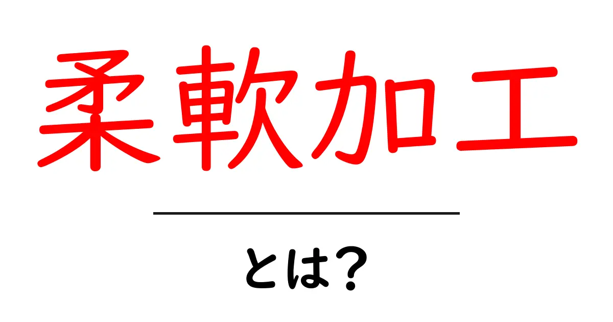 柔軟加工とは?初心者にも分かる基本と活用のコツ共起語・同意語・対義語も併せて解説!