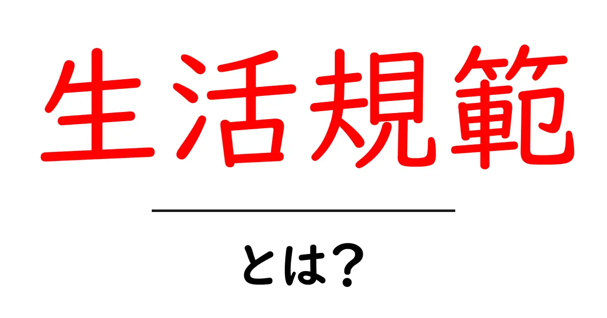 生活規範とは?日常を整える基本ルールと意味をわかりやすく解説共起語・同意語・対義語も併せて解説!