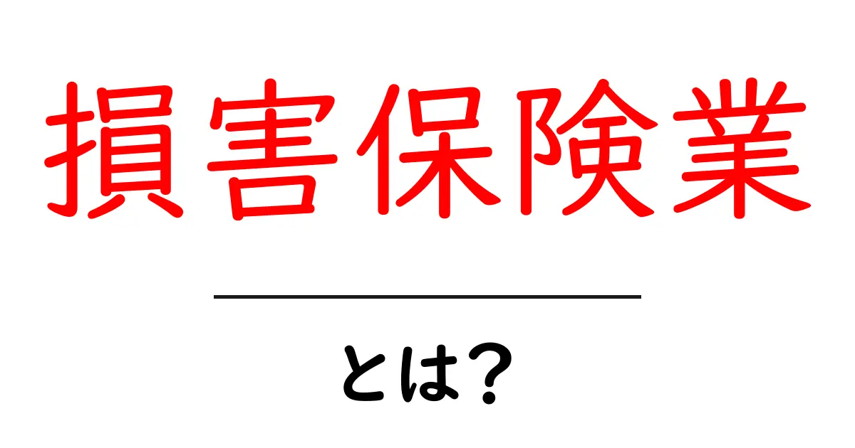 損害保険業・とは？初心者にやさしい基礎ガイド：仕組みと役割をわかりやすく解説共起語・同意語・対義語も併せて解説！