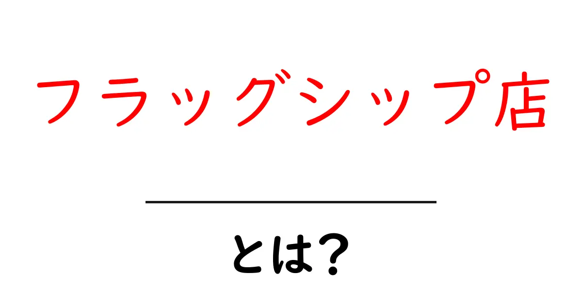 フラッグシップ店とは?初心者が知るべき基礎と店舗選びのコツ共起語・同意語・対義語も併せて解説!