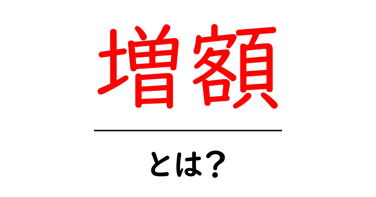 増額・とは？初心者でも納得できる基礎解説と実例共起語・同意語・対義語も併せて解説！