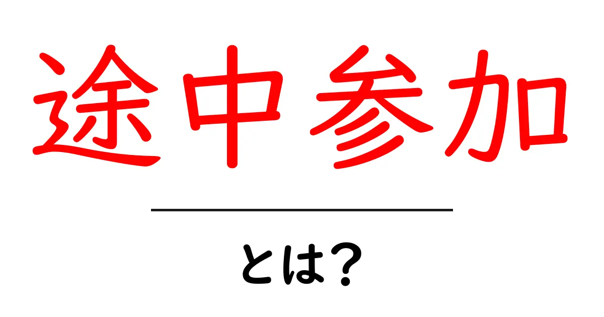 途中参加とは?初心者にもわかる意味と注意点|途中参加のメリットとデメリット共起語・同意語・対義語も併せて解説!