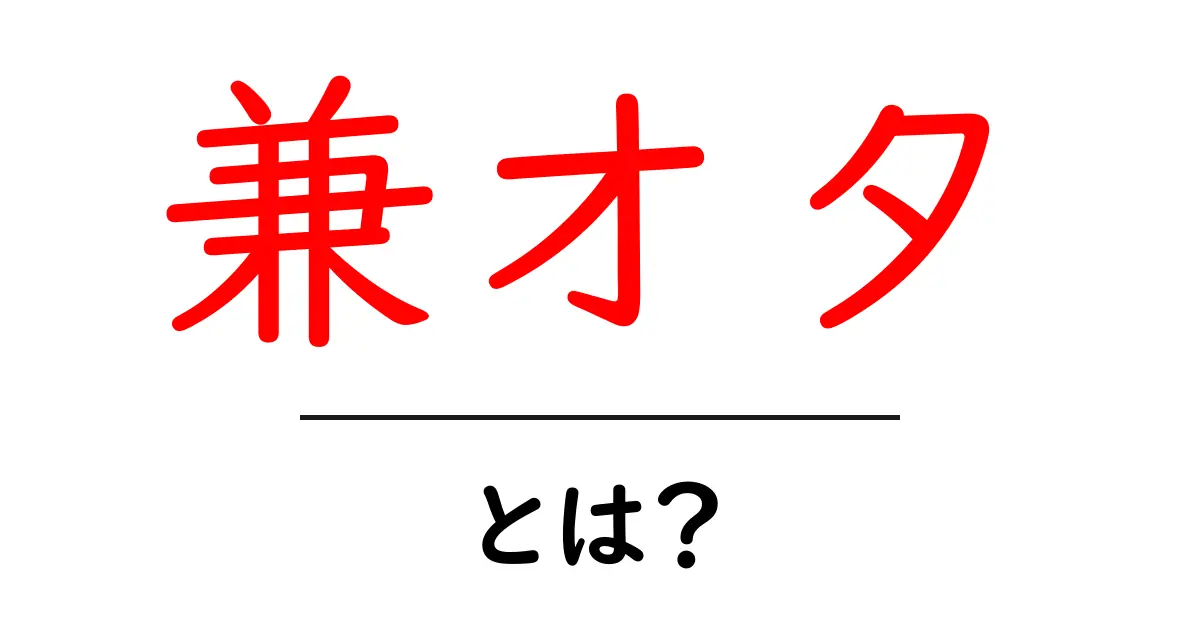 兼オタとは?初心者でも分かる意味と楽しみ方を徹底解説共起語・同意語・対義語も併せて解説!
