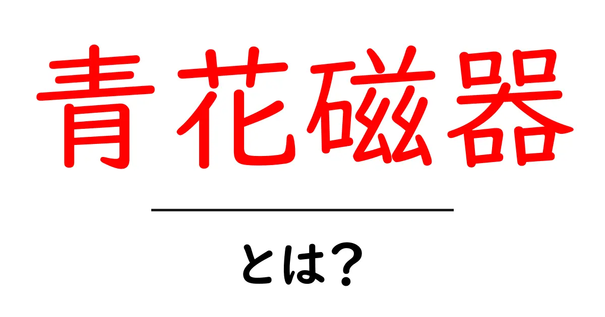 青花磁器・とは?初心者にやさしく解説する基本ガイド共起語・同意語・対義語も併せて解説!