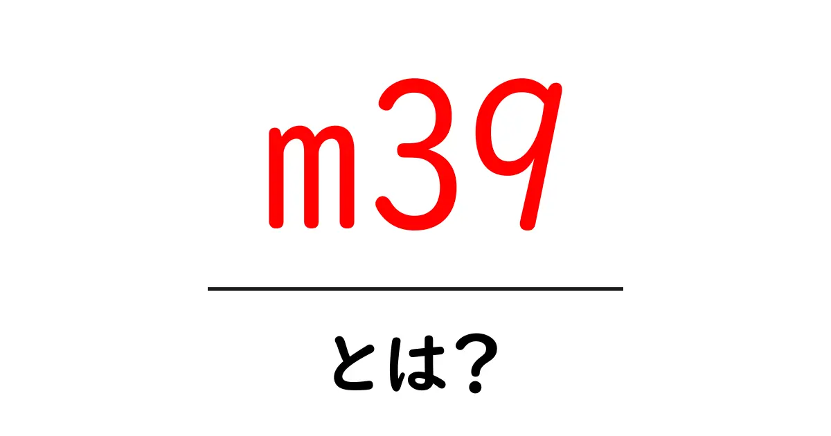 m39・とは?意味と使われ方を初心者にもわかる解説共起語・同意語・対義語も併せて解説!