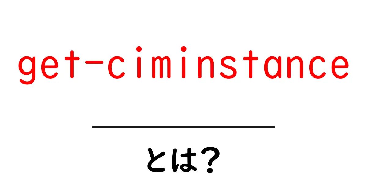 get-ciminstanceとは？初心者向け完全ガイド共起語・同意語・対義語も併せて解説！