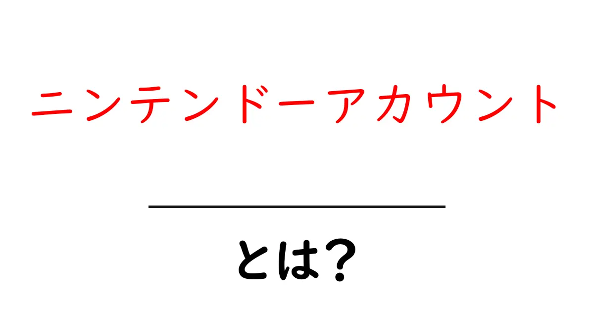 ニンテンドーアカウント・とは？初心者が今すぐ知っておくべき基礎解説共起語・同意語・対義語も併せて解説！