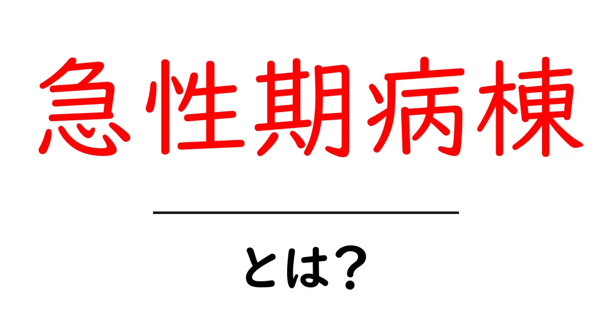 急性期病棟・とは？初心者向けにやさしく解説する基礎ガイド共起語・同意語・対義語も併せて解説！
