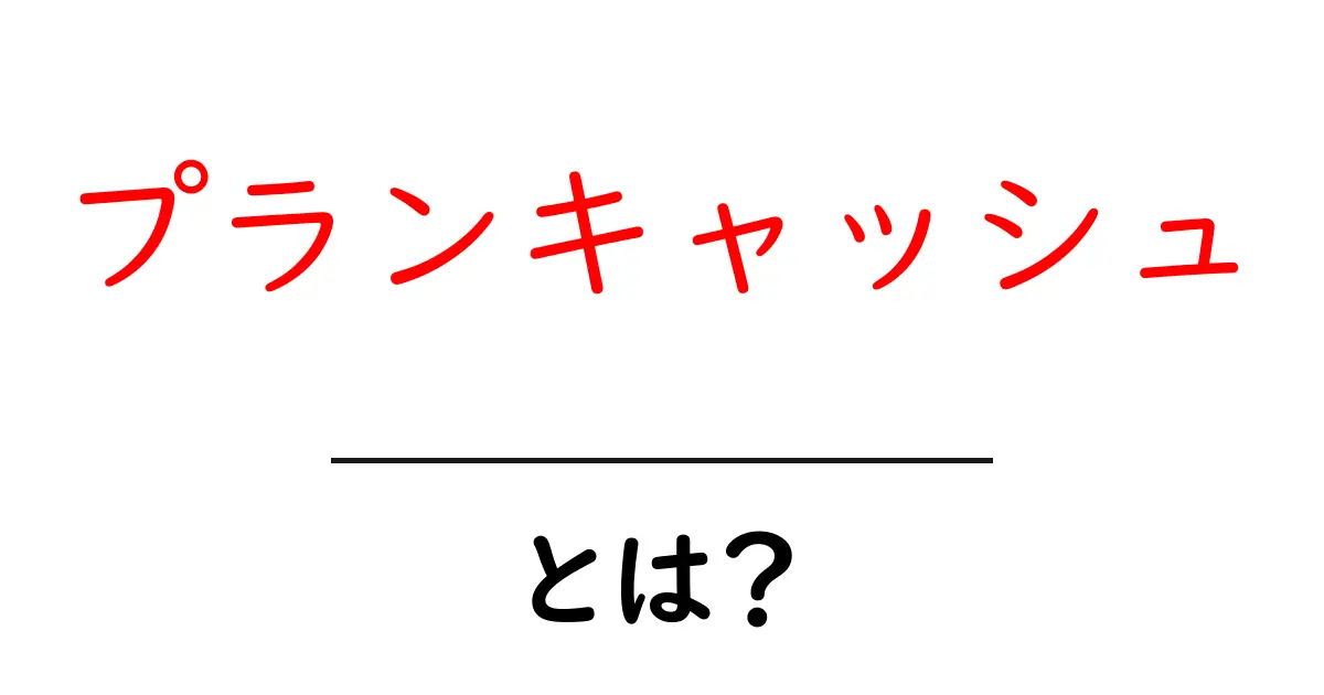 プランキャッシュとは？初心者向けガイド共起語・同意語・対義語も併せて解説！