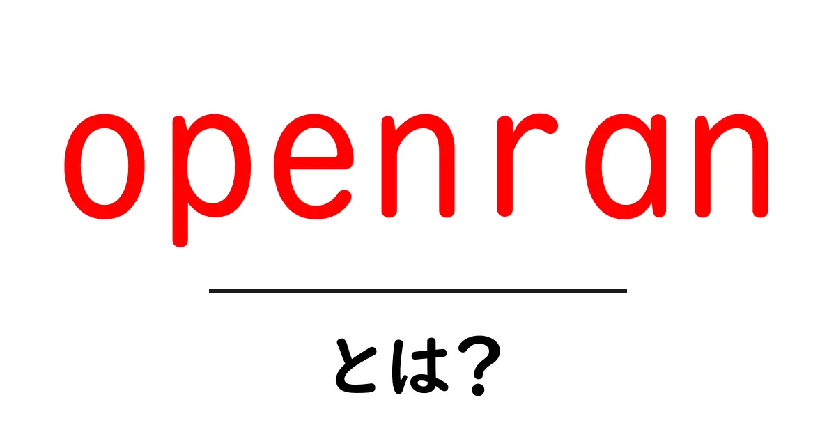 openranとは？初心者にもわかるOpen RANの基礎と導入メリット共起語・同意語・対義語も併せて解説！